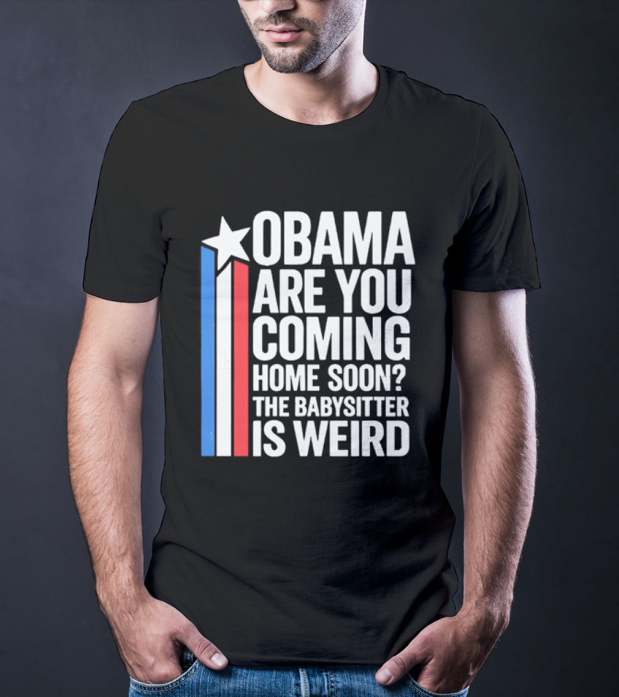 Obama Are You Coming Home Soon Star Stripes Babysitter Is Weird T-Shirt