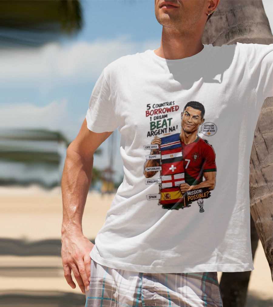 Cristiano Ronaldo 5 Countries Borrowed Beat Argentina Mission Possible Teamwork Makes The Dream Work T-Shirt