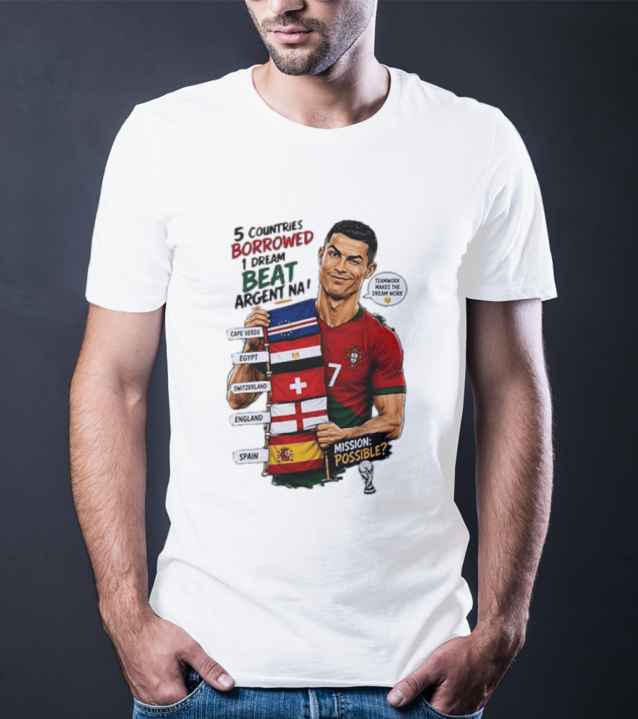 Cristiano Ronaldo 5 Countries Borrowed Beat Argentina Mission Possible Teamwork Makes The Dream Work T-Shirt