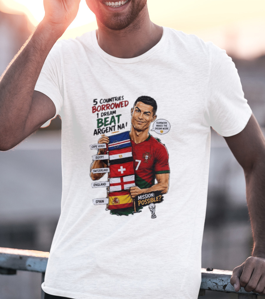 Cristiano Ronaldo 5 Countries Borrowed Beat Argentina Mission Possible Teamwork Makes The Dream Work T-Shirt