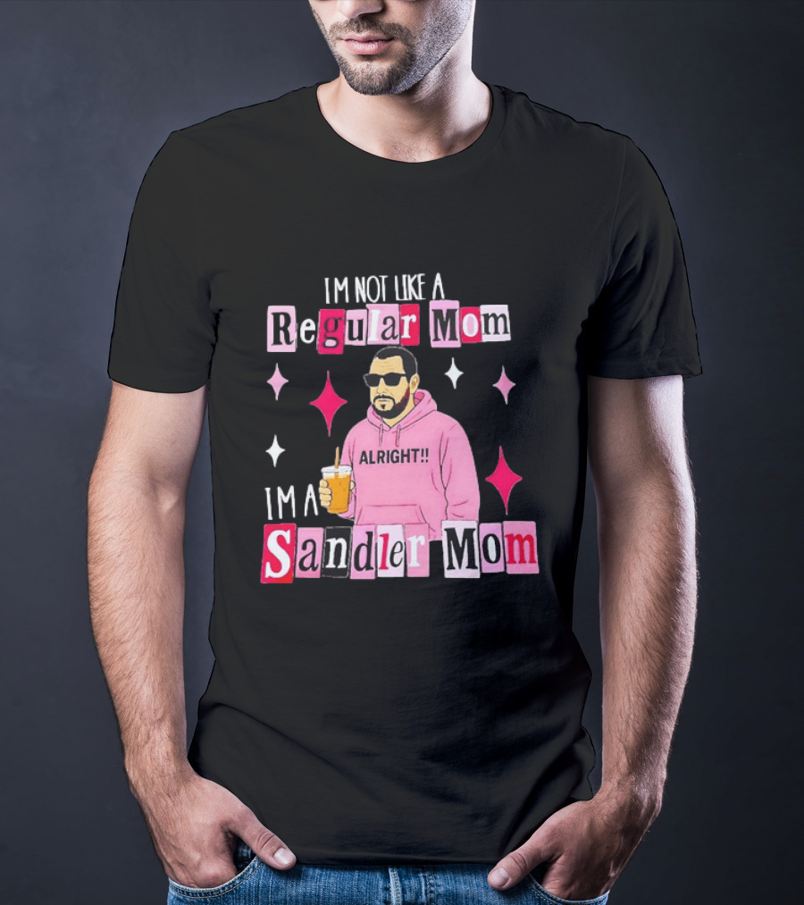 I'm Not Like A Regular Mom I'm A Sandler Mom Alright Fun T-Shirt