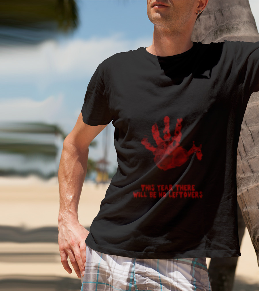 Thanksgiving This Year There Will Be No Leftovers Creepy Turkey Handprint T-Shirt