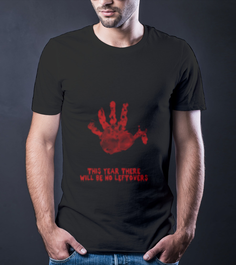 Thanksgiving This Year There Will Be No Leftovers Creepy Turkey Handprint T-Shirt