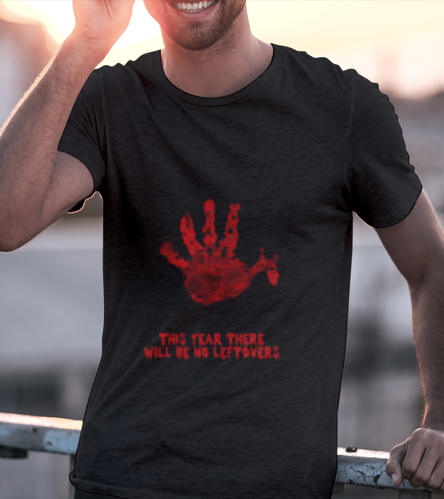 Thanksgiving This Year There Will Be No Leftovers Creepy Turkey Handprint T-Shirt