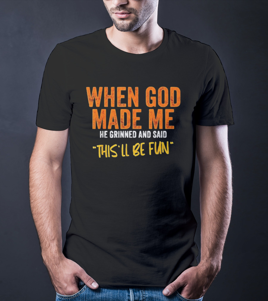When God Made Me He Grinned And Said This Will Be Fun T-Shirt