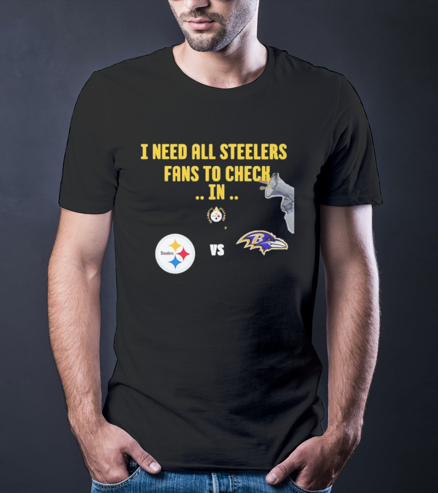 I Need All Steelers Fans To Check In Pittsburgh Steelers Vs Baltimore Ravens T-Shirt