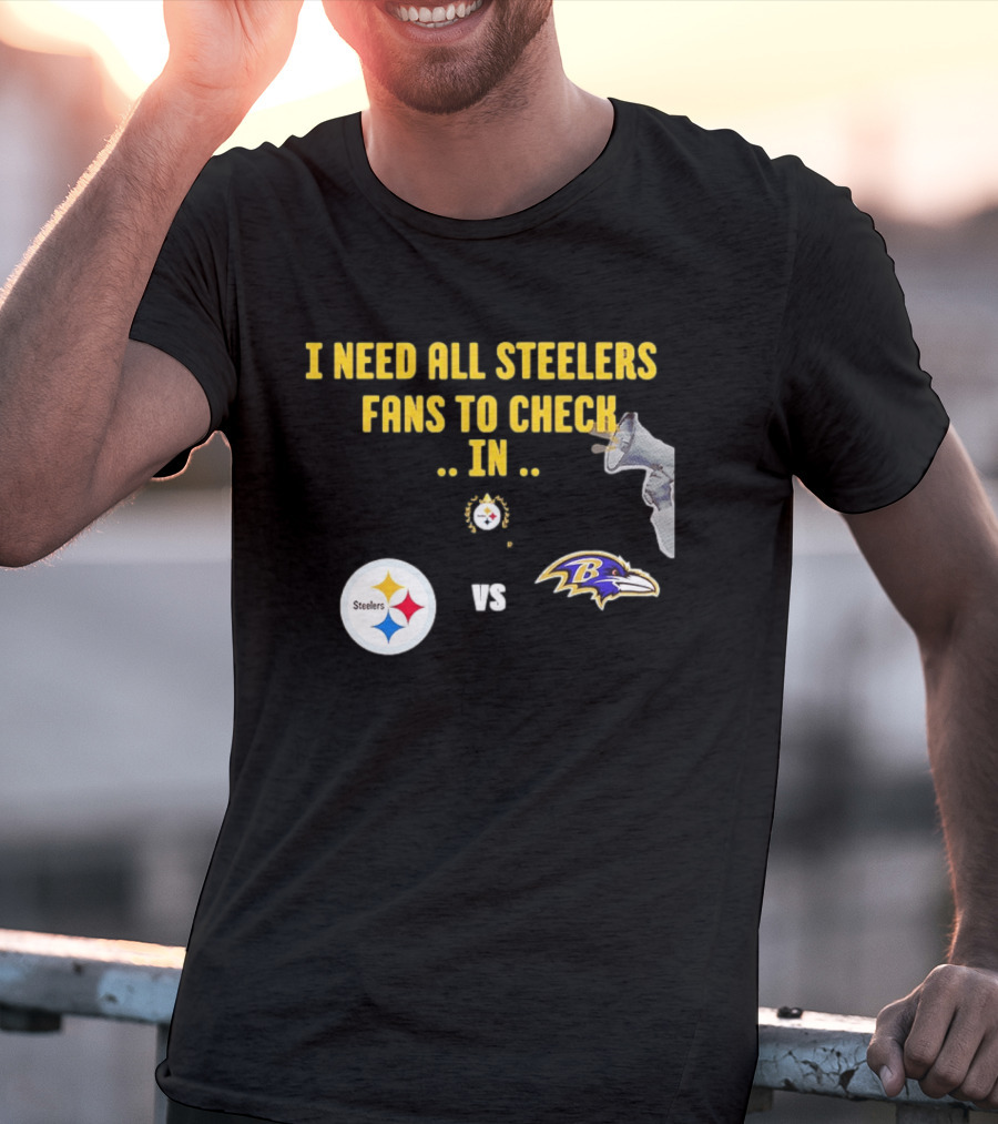 I Need All Steelers Fans To Check In Pittsburgh Steelers Vs Baltimore Ravens T-Shirt