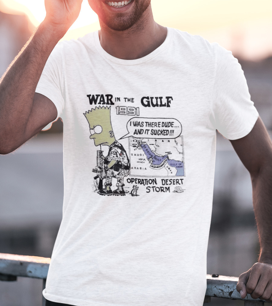 Bart Simpson War In The Gulf 1991 Operation Desert Storm I Was There Dude And It Shows It T-Shirt