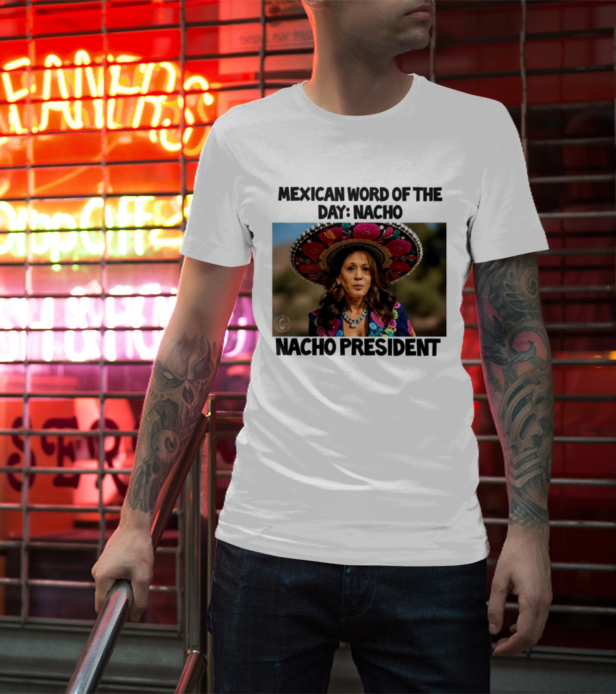 Mexican Word Of The Day Nacho Nacho President T-Shirt