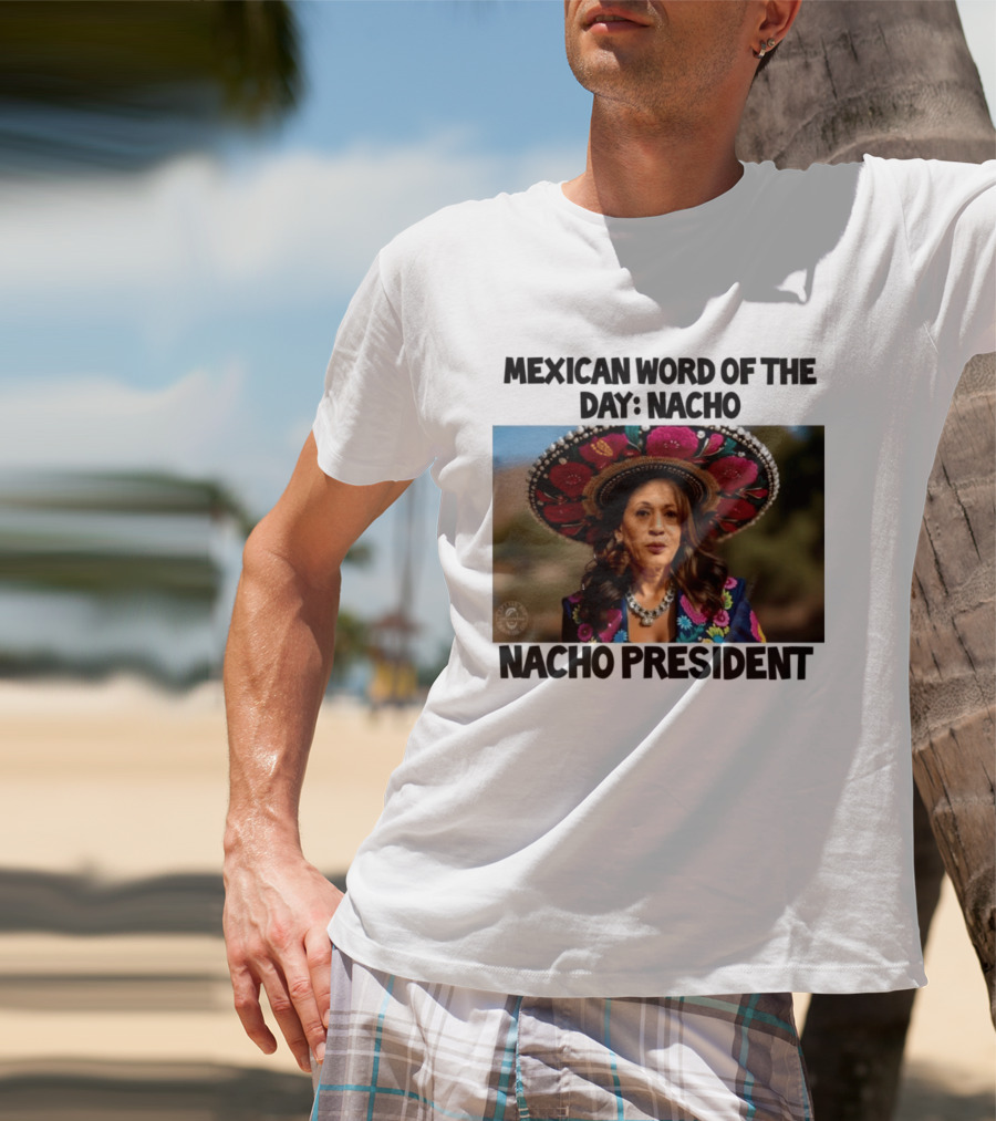 Mexican Word Of The Day Nacho Nacho President T-Shirt