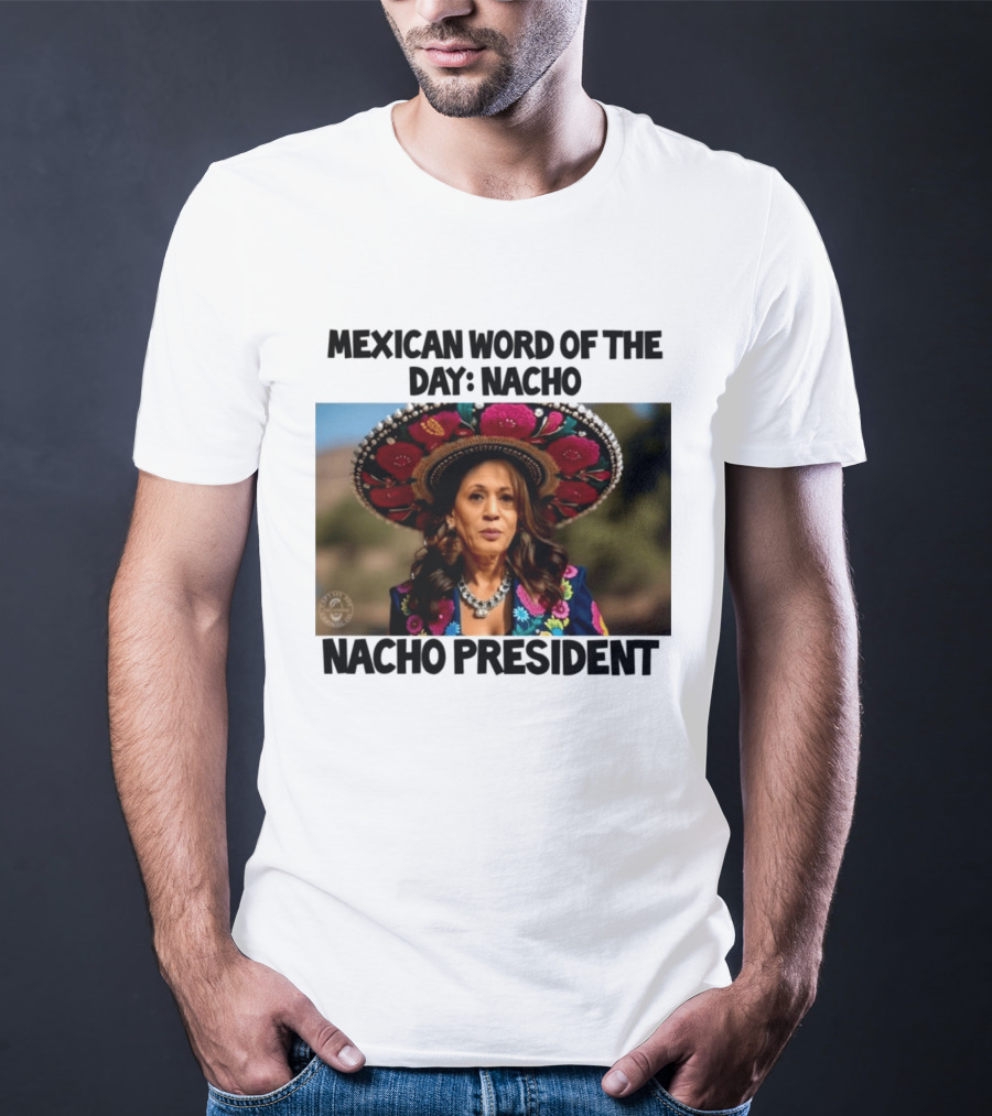 Mexican Word Of The Day Nacho Nacho President T-Shirt