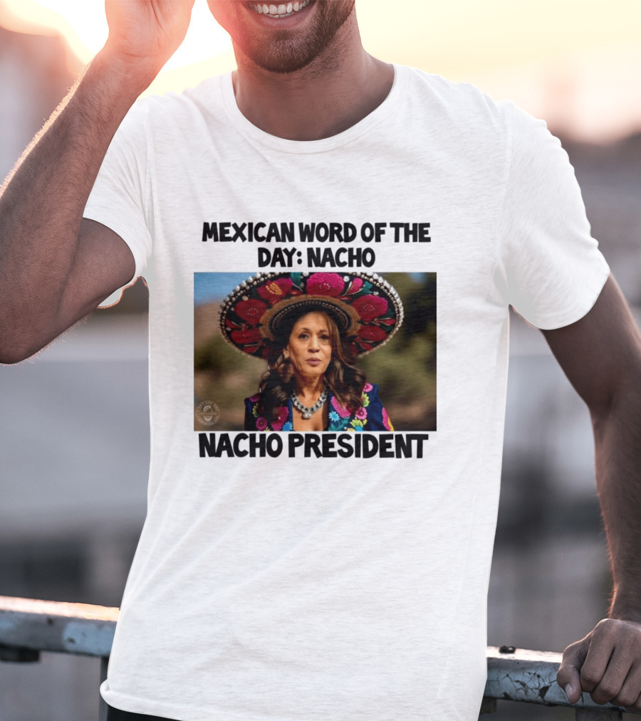 Mexican Word Of The Day Nacho Nacho President T-Shirt