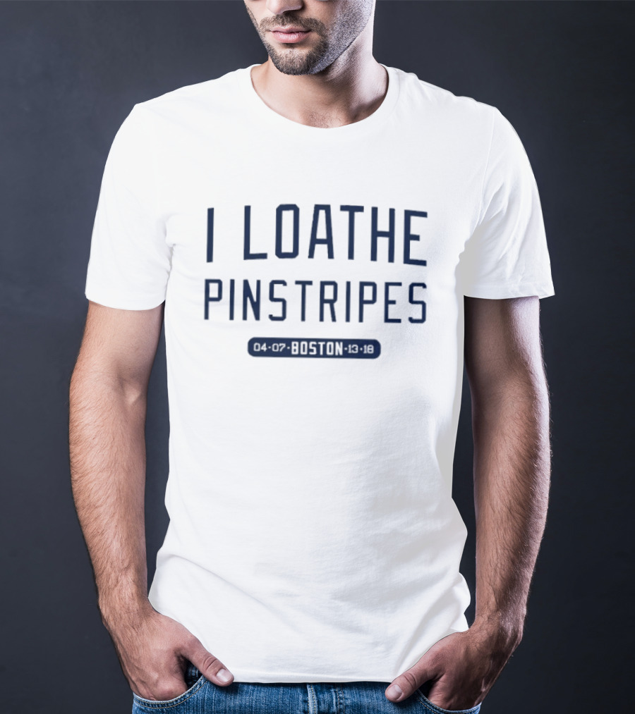 I Loathe Pinstripes Boston Red Sox Fan T-Shirt