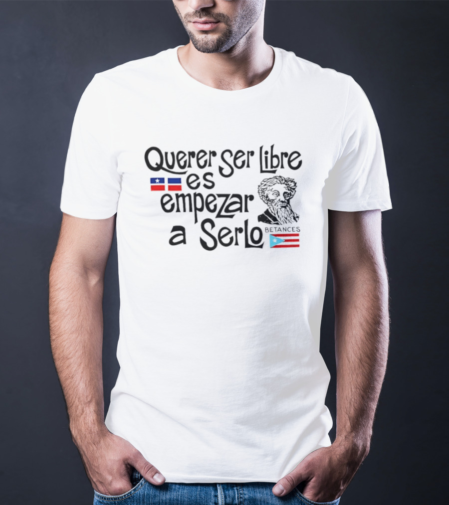 Querer Ser Libre Es Empezar A Serlo Betances Puerto Rico Flag T-Shirt
