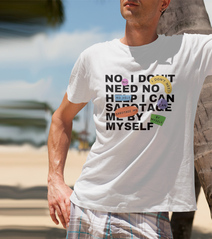 No I Don't Need No Help I Can Sabotage Me By Myself Humor T-Shirt