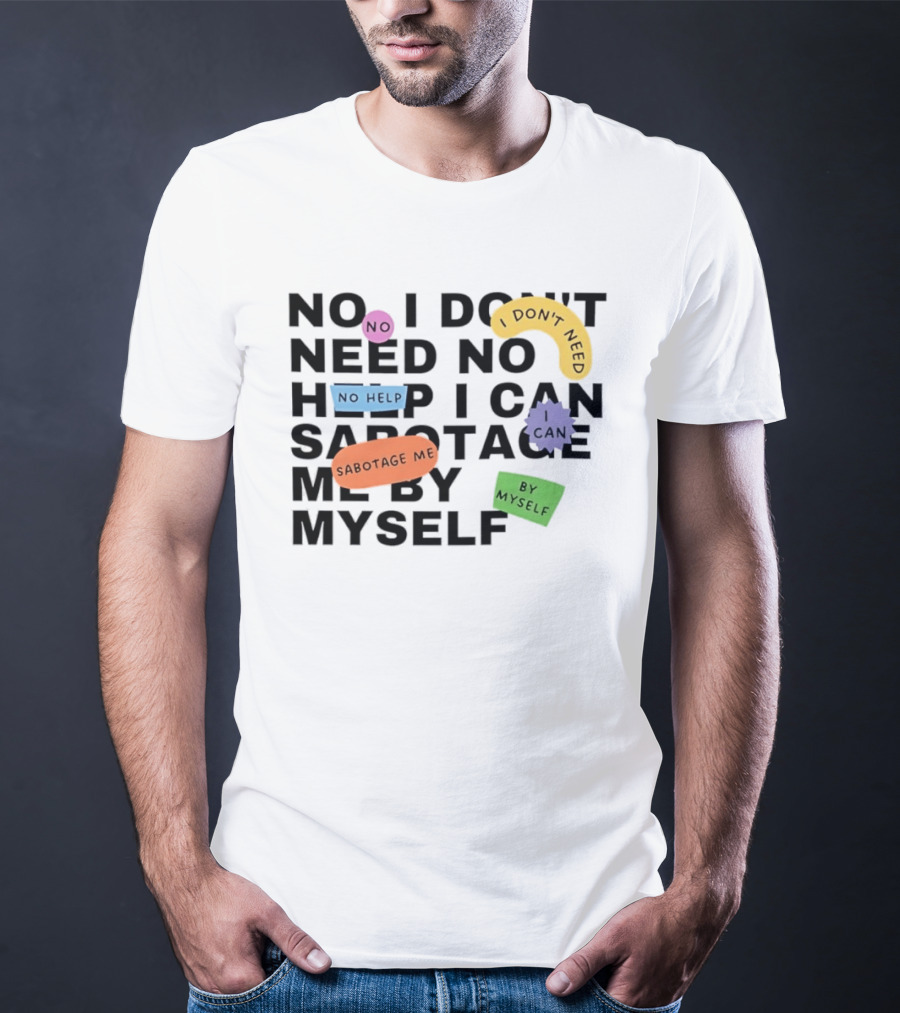 No I Don't Need No Help I Can Sabotage Me By Myself Humor T-Shirt