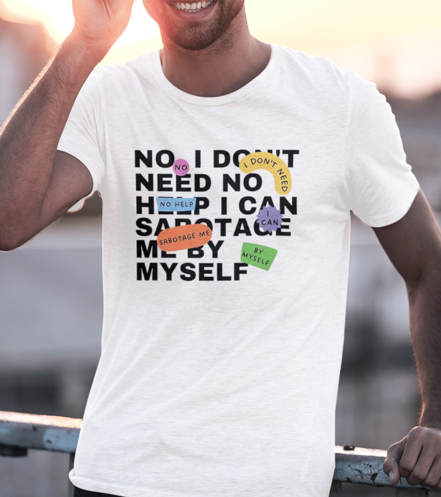 No I Don't Need No Help I Can Sabotage Me By Myself Humor T-Shirt