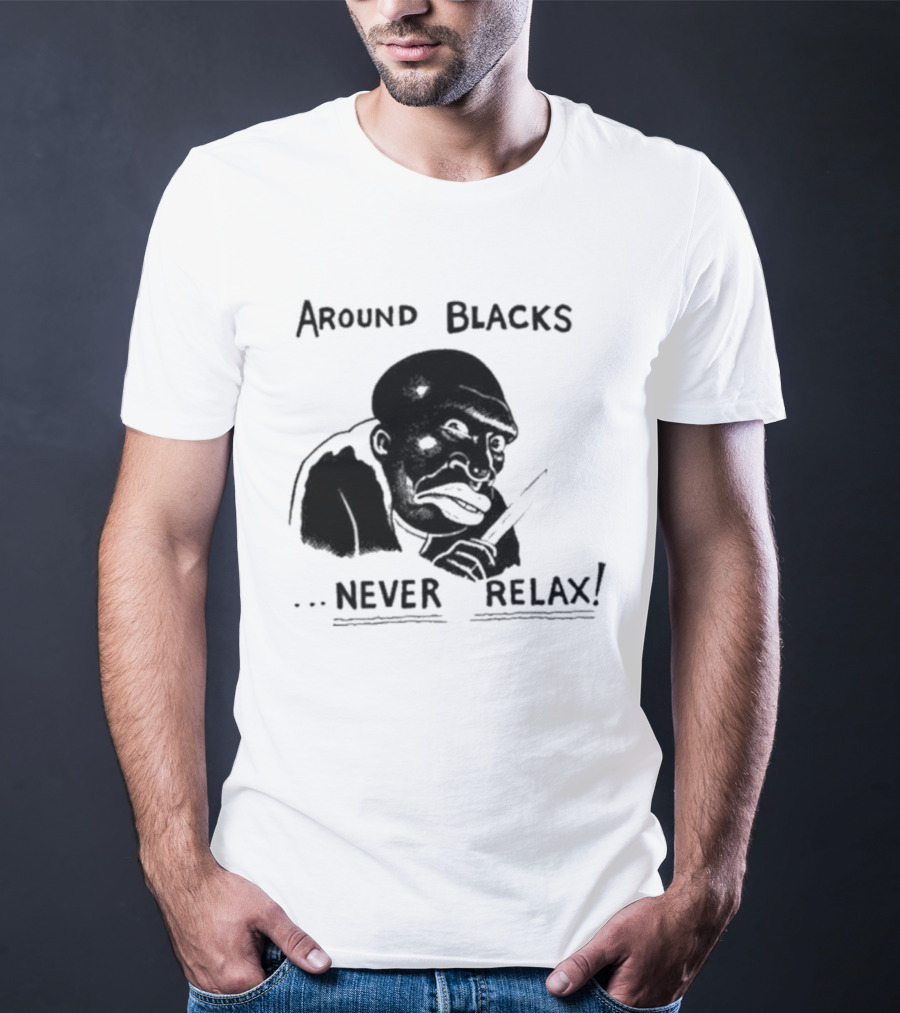 Original Around Blacks Never Relax Black Man T-Shirt