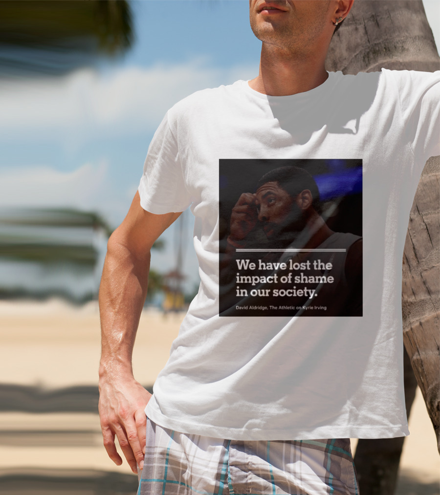 David Aldridge The Athletic On Kyrie Irving We Have Lost The Impact Of Shame In Our Society T-Shirt