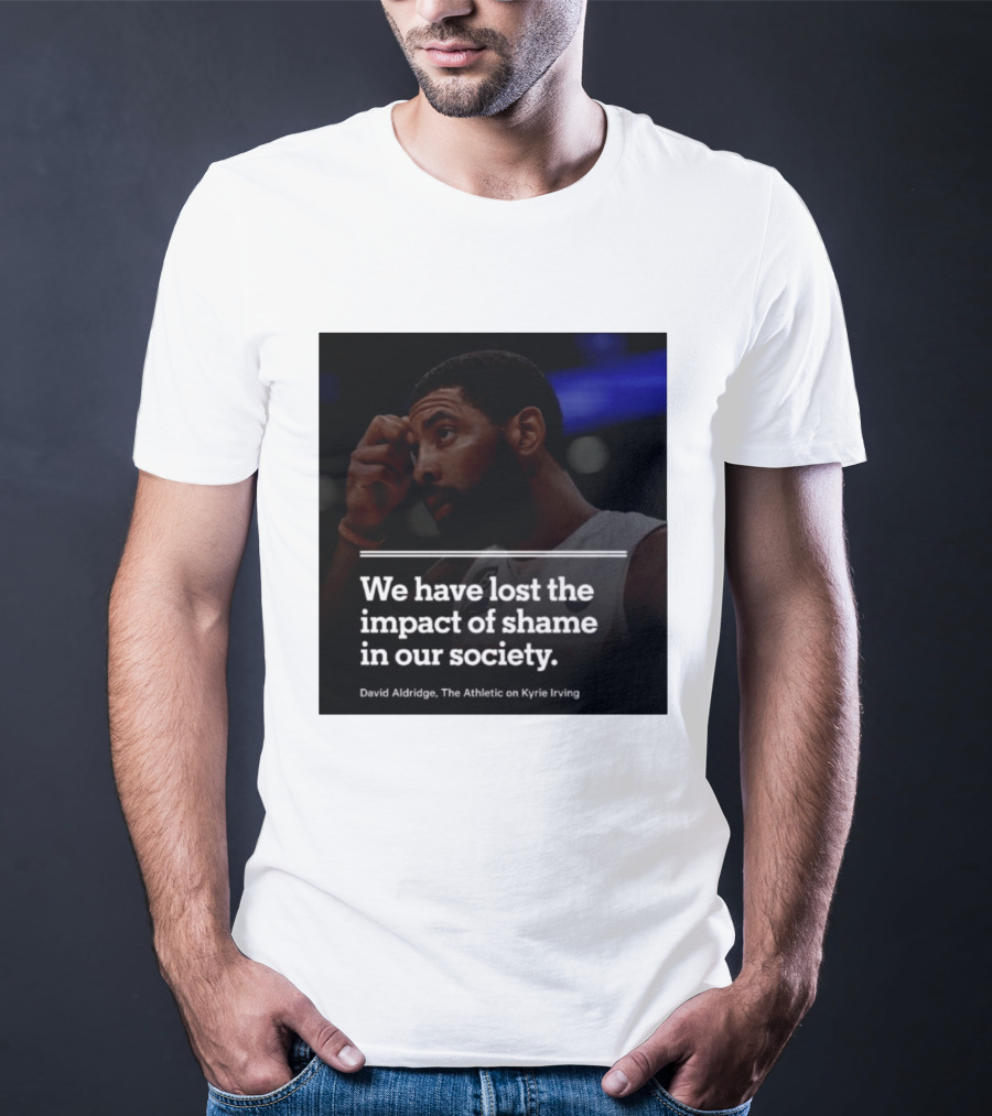 David Aldridge The Athletic On Kyrie Irving We Have Lost The Impact Of Shame In Our Society T-Shirt