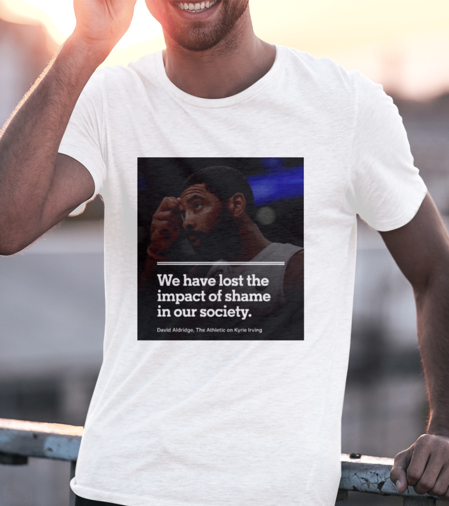David Aldridge The Athletic On Kyrie Irving We Have Lost The Impact Of Shame In Our Society T-Shirt