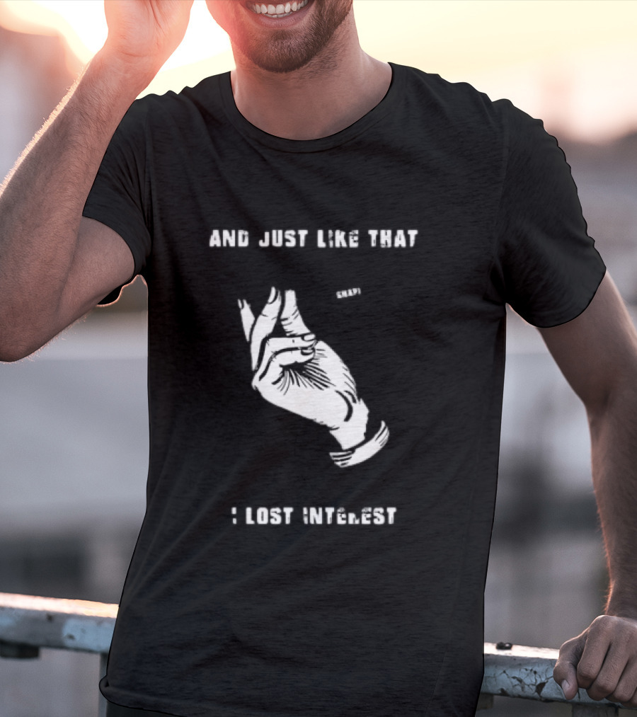 And Just Like That Snap I Lost Interest Hand Gesture T-Shirt