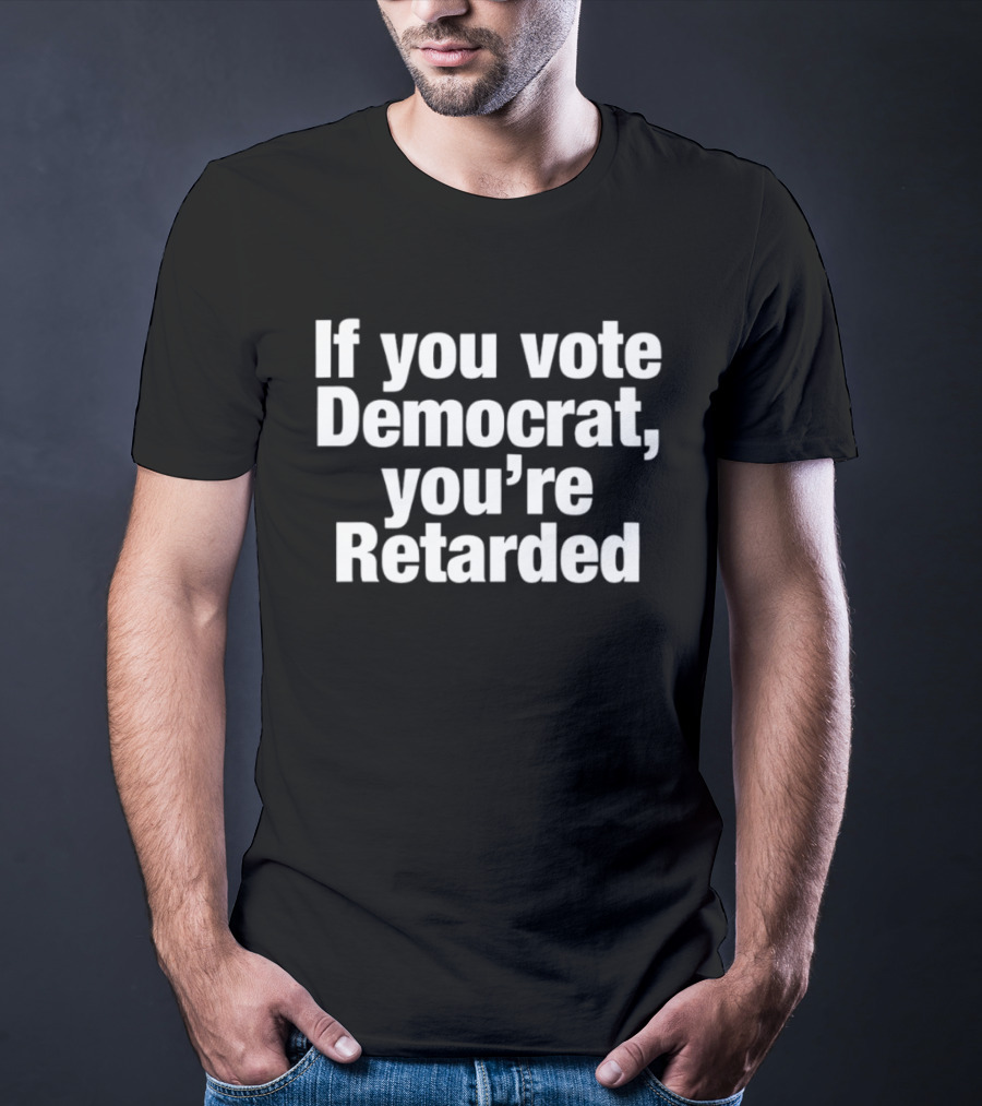 If You Vote Democrat You’re Retarded Political T-Shirt