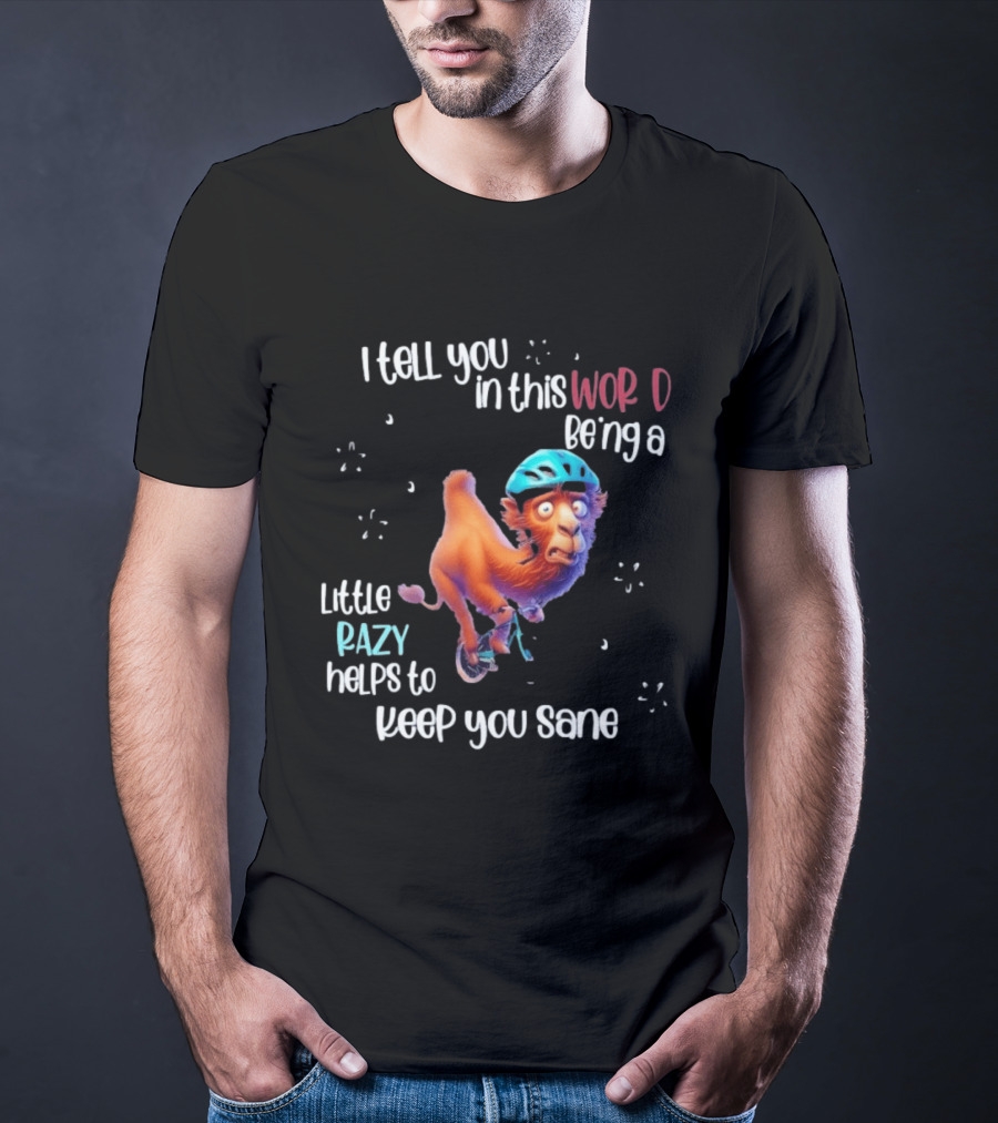 I Tell You In This World Being A Little Crazy Helps To Keep You Sane Funny Camel On Wheels T-Shirt
