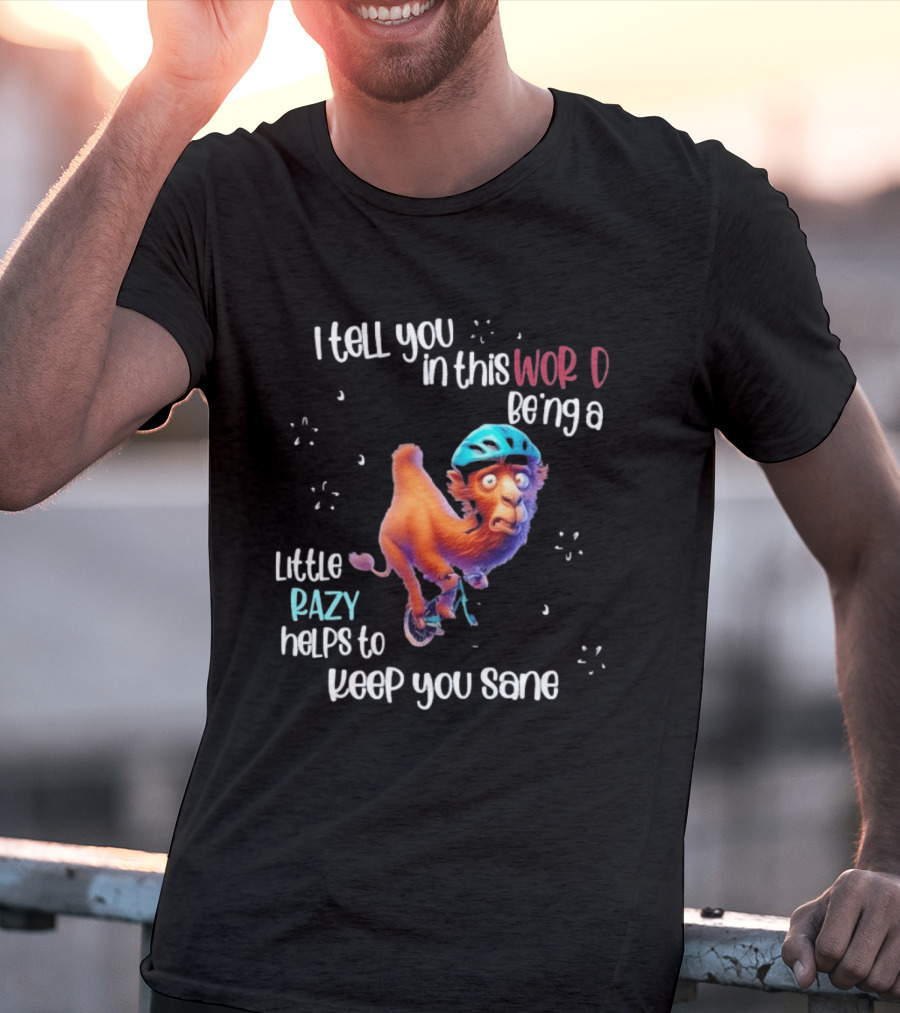 I Tell You In This World Being A Little Crazy Helps To Keep You Sane Funny Camel On Wheels T-Shirt