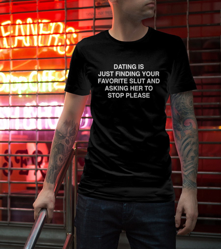 Dating Is Just Finding Your Favorite Slut And Asking Her To Stop Please Assholes Live Forever T-Shirt