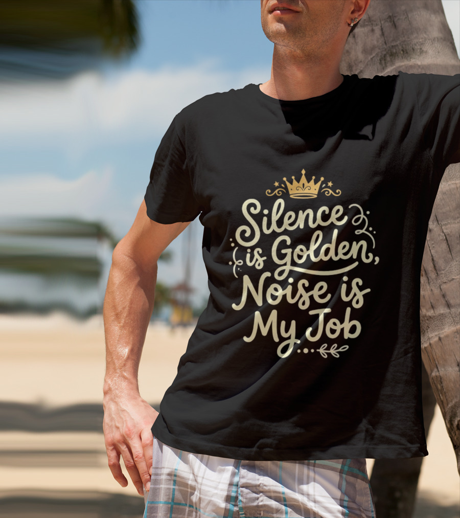 Silence Is Golden Noise Is My Job Sarcastic Saying With Crown T-Shirt