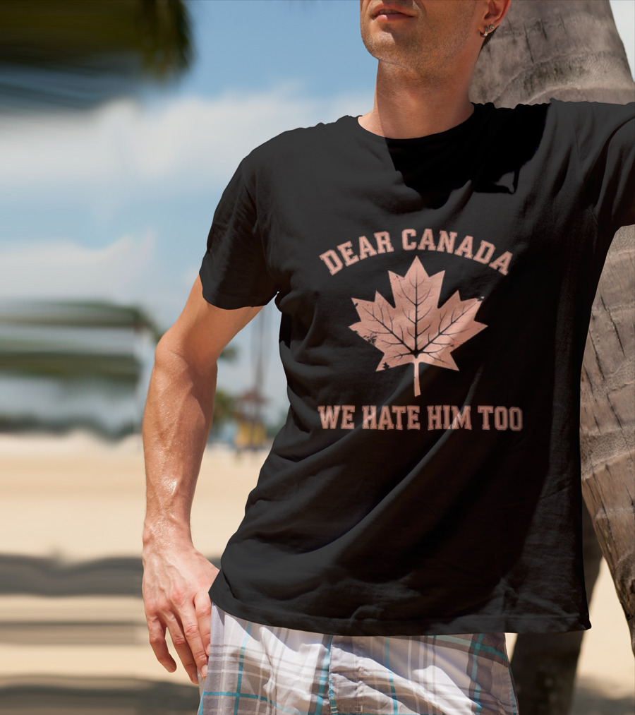 Dear Canada We Hate Him Too Maple Leaf Satire T-Shirt