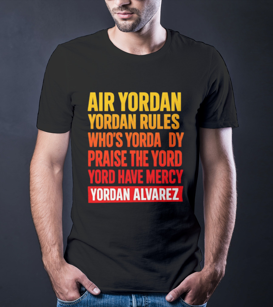 Air Yordan Yordan Rules Who's Yordaddy Praise The Yord Yord Have Mercy Yordan Alvarez T-Shirt