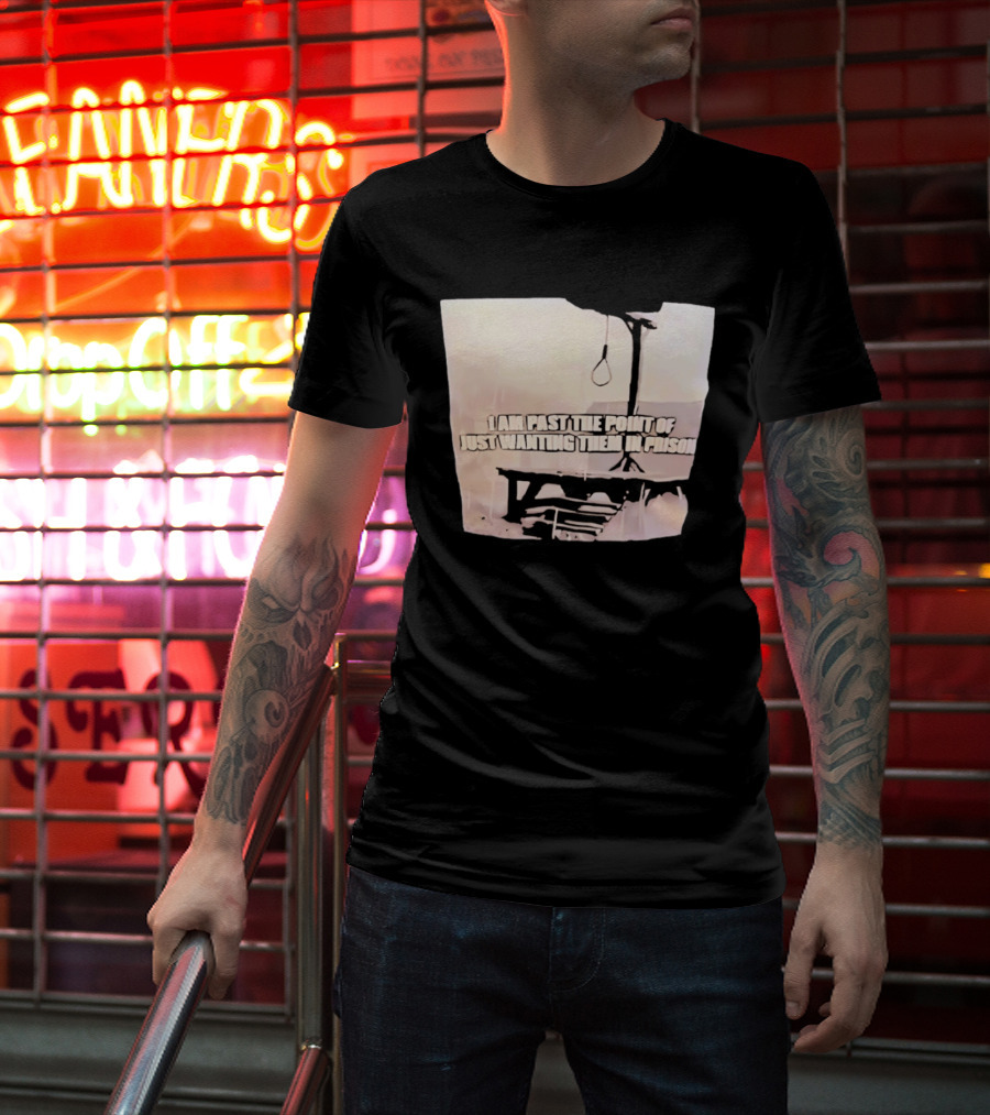 I Am Past The Point Of Just Wanting Them In Prison Gallows T-Shirt