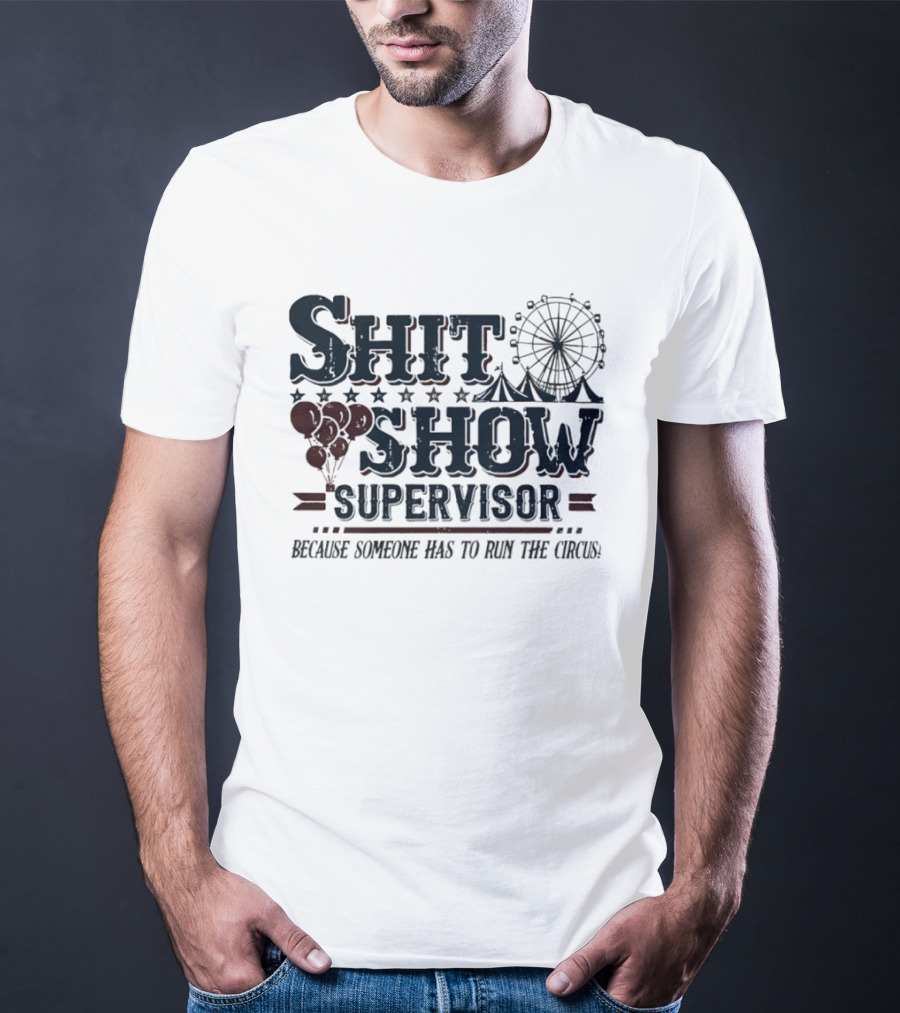Shit Show Supervisor Because Someone Has To Run The Circus Ferris Wheel And Balloons T-Shirt