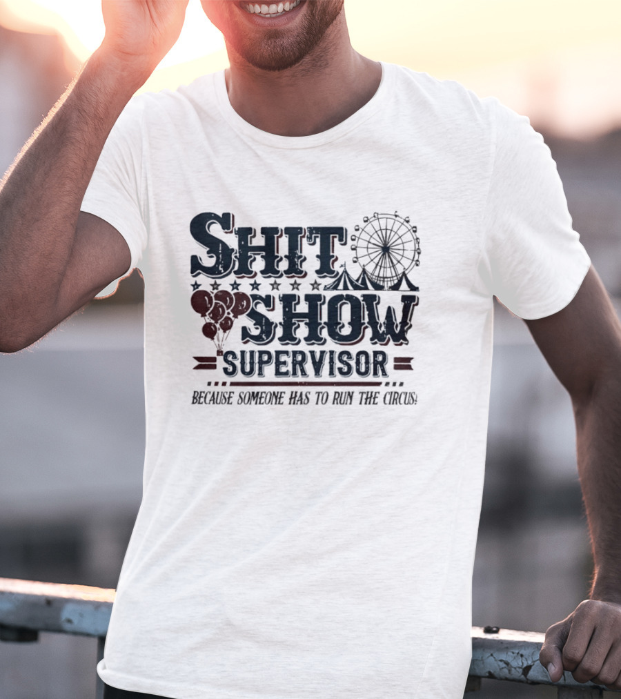 Shit Show Supervisor Because Someone Has To Run The Circus Ferris Wheel And Balloons T-Shirt
