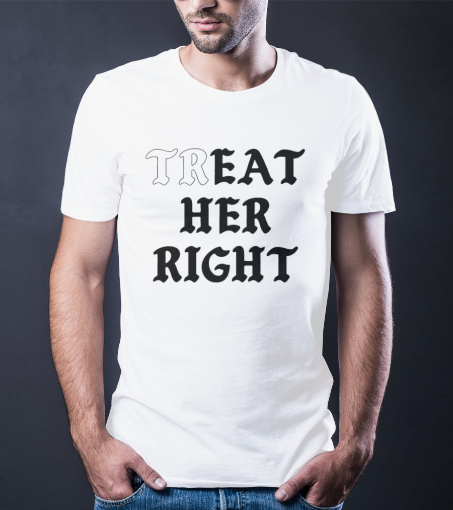 Treat Her Right Relationship Advice T-Shirt