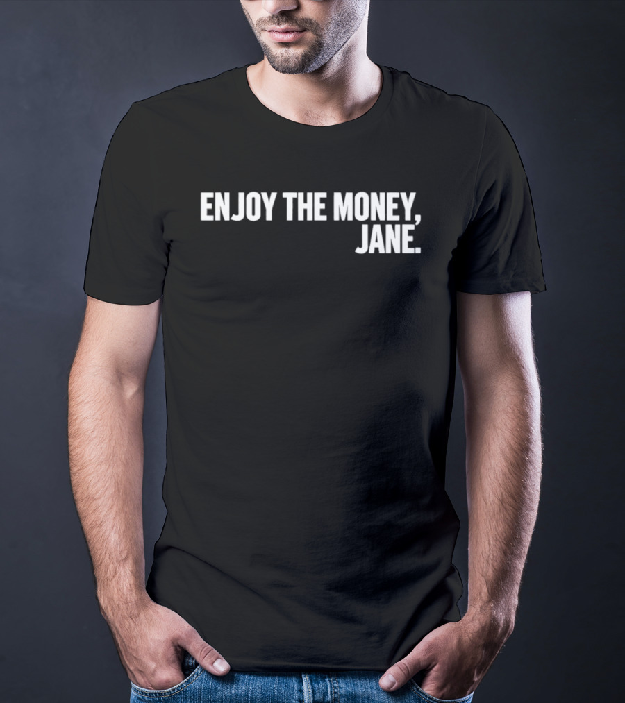 Enjoy The Money Jane Sarcastic Saying T-Shirt
