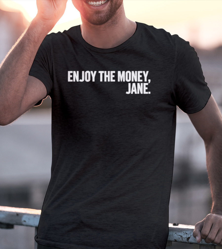 Enjoy The Money Jane Sarcastic Saying T-Shirt