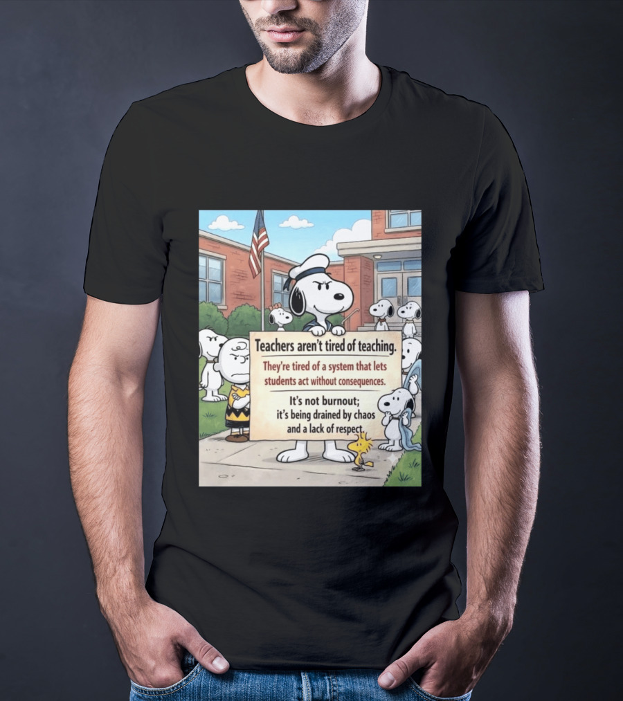 Snoopy Teachers Aren't Tired Of Teaching They're Tired Of A System That Lets Students Act Without Consequences Woodstock Chaos Lack Of Respect T-Shirt