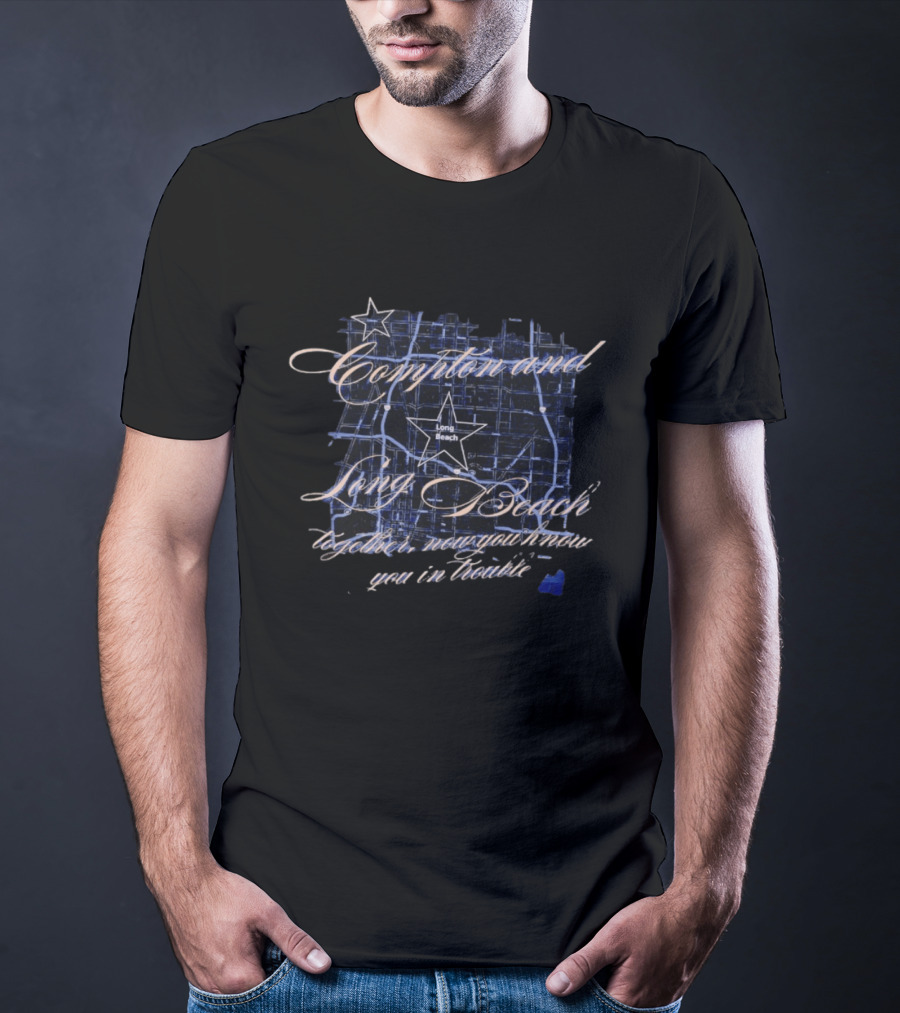 Compton And Long Beach Together Now You Know You In Trouble Map T-Shirt