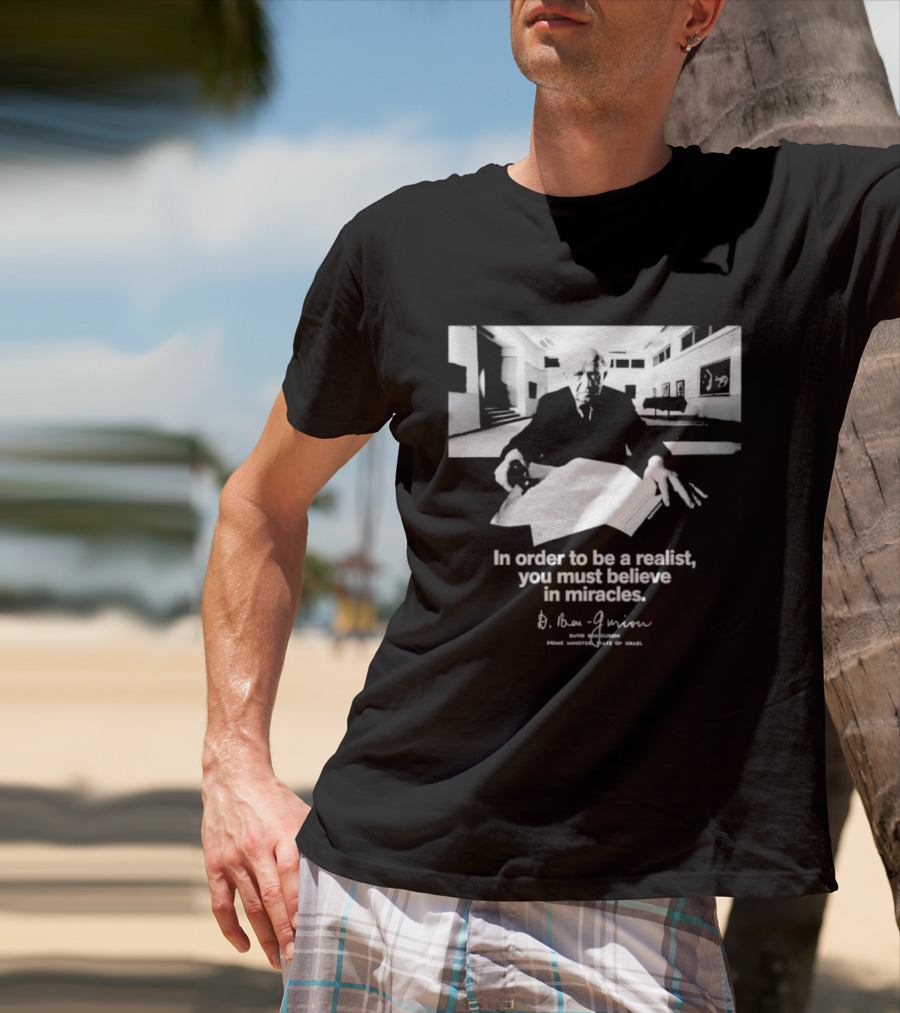 David Ben Gurion Quote In Order To Be A Realist You Must Believe In Miracles T-Shirt
