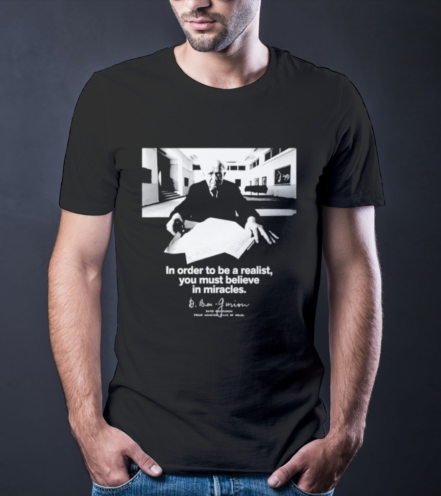 David Ben Gurion Quote In Order To Be A Realist You Must Believe In Miracles T-Shirt
