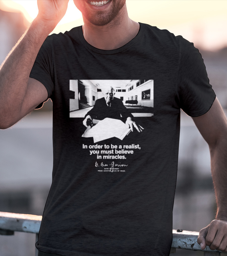 David Ben Gurion Quote In Order To Be A Realist You Must Believe In Miracles T-Shirt