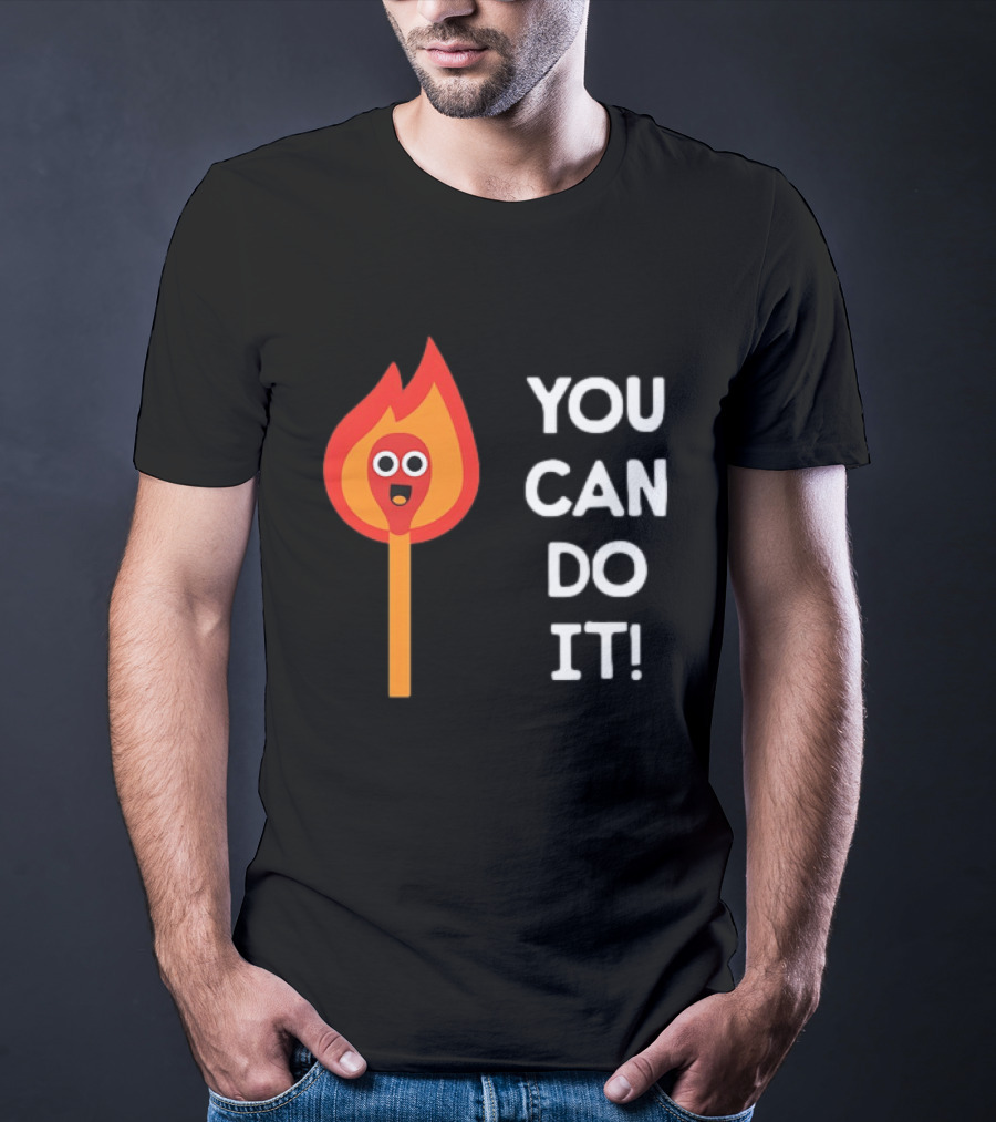 You Can Do It Matchstick Motivation Encouragement Burn Bright T-Shirt