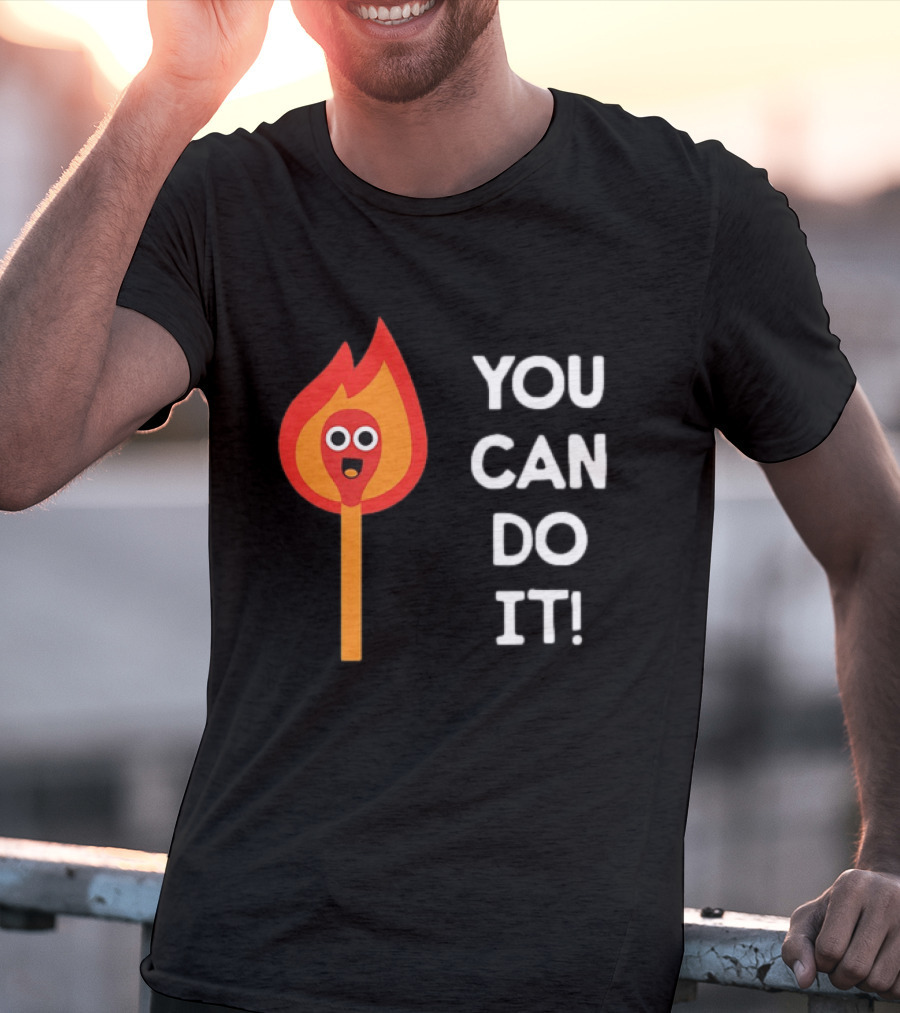 You Can Do It Matchstick Motivation Encouragement Burn Bright T-Shirt