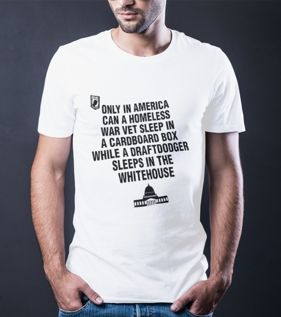 Only In America Can A Homeless War Vet Sleep In A Cardboard Box While A Draftdodger Sleeps In The Whitehouse T-Shirt