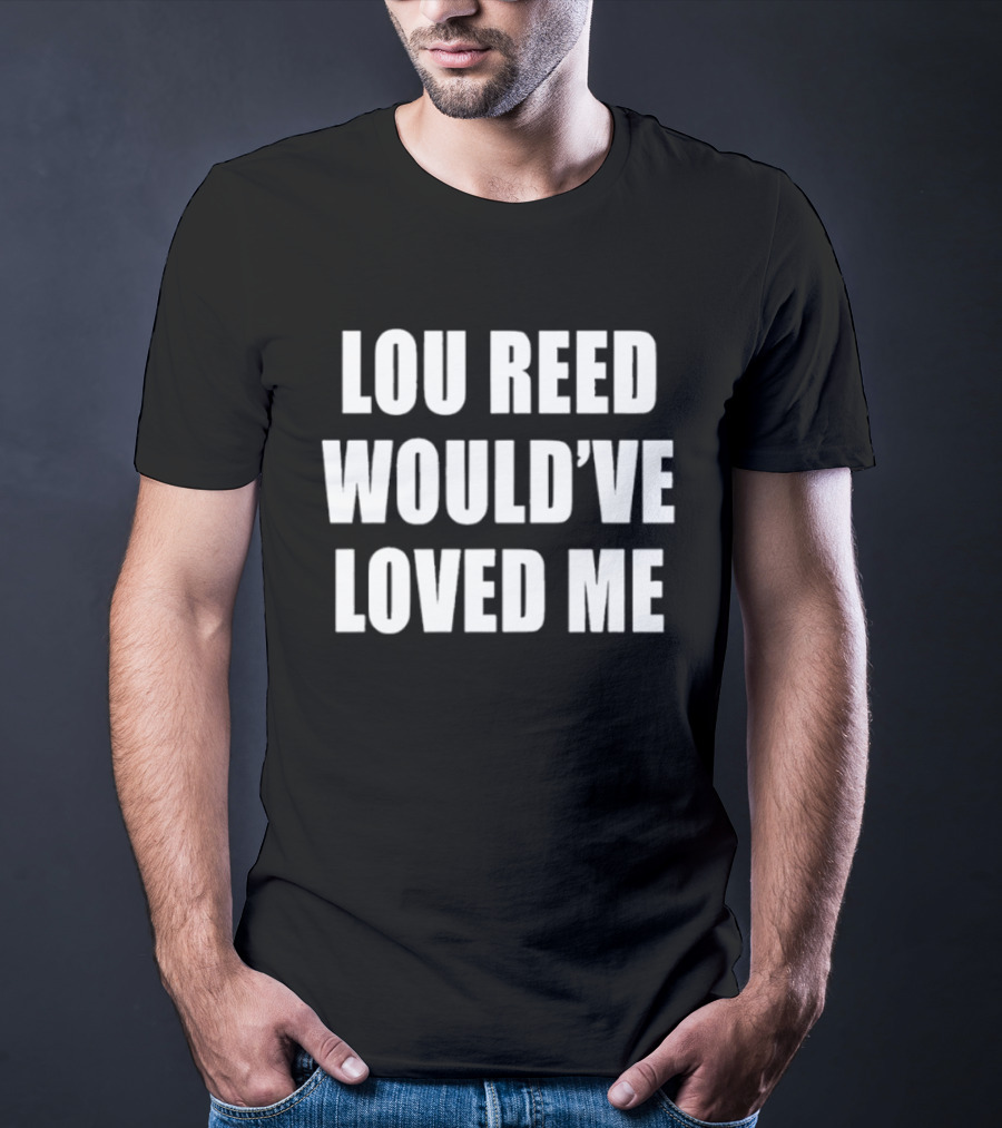 Lou Reed Would've Loved Me Velvet Underground T-Shirt