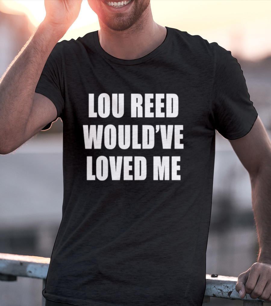 Lou Reed Would've Loved Me Velvet Underground T-Shirt