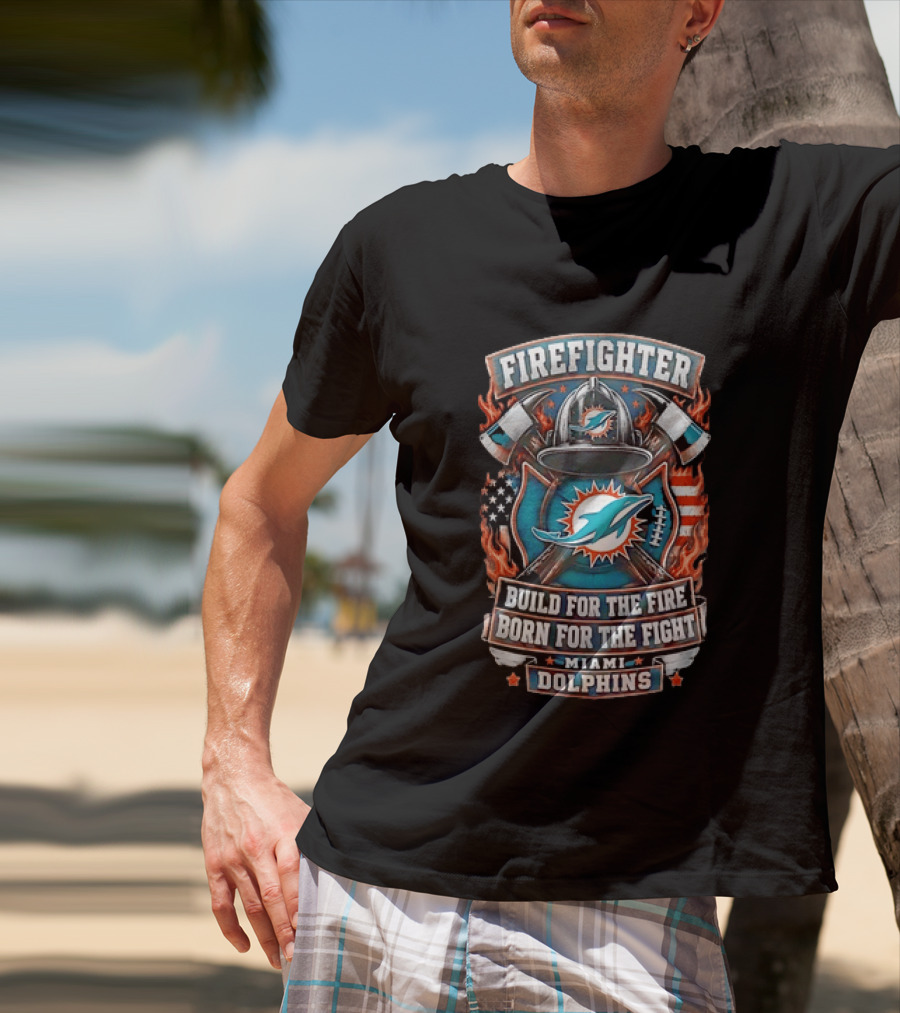 Firefighter Miami Dolphins Build For The Fire Born For The Fight T-Shirt